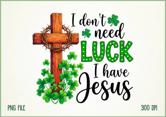 I Don’t Need Luck I Have Jesus Cross PNG — T-Shirt Designs
